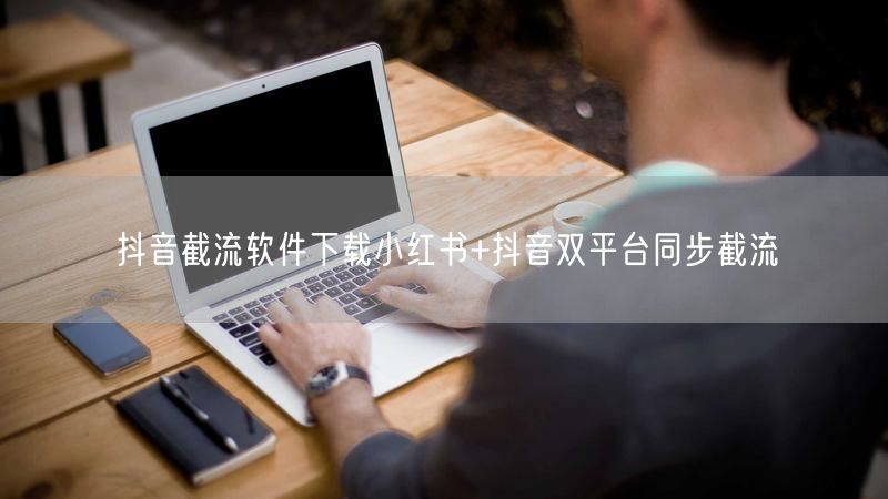 抖音截流软件下载小红书+抖音双平台同步截流