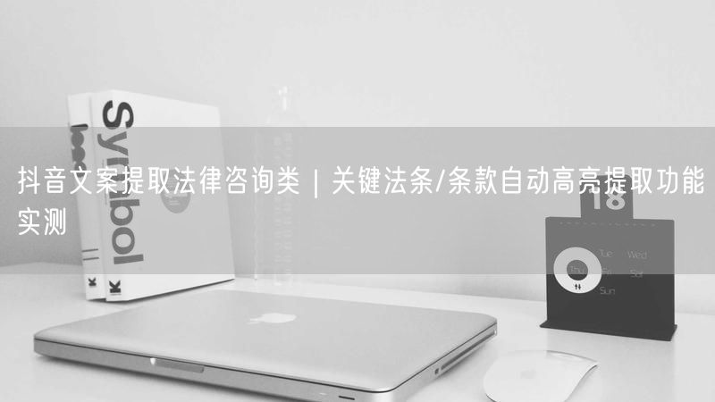 抖音文案提取法律咨询类｜关键法条/条款自动高亮提取功能实测