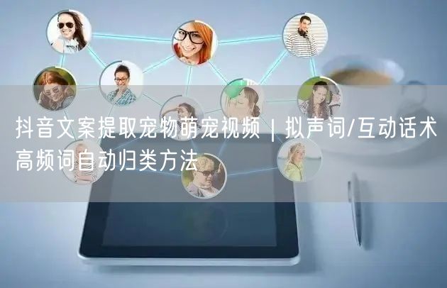 抖音文案提取宠物萌宠视频｜拟声词/互动话术高频词自动归类方法