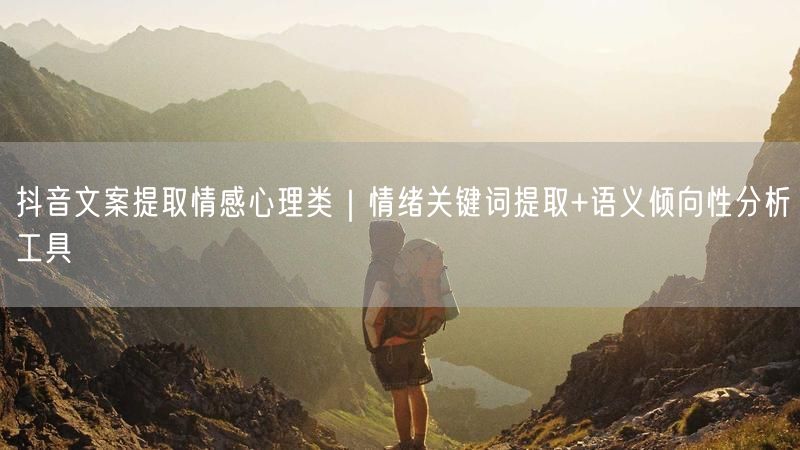 抖音文案提取情感心理类｜情绪关键词提取+语义倾向性分析工具