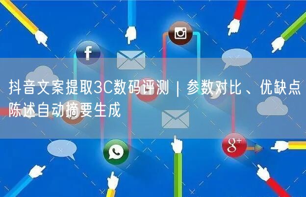 抖音文案提取3C数码评测｜参数对比、优缺点陈述自动摘要生成