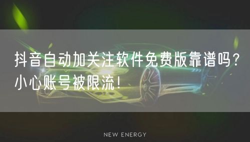 抖音自动加关注软件免费版靠谱吗？小心账号被限流！