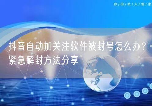 抖音自动加关注软件被封号怎么办？紧急解封方法分享