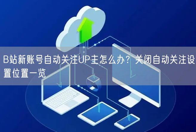B站新账号自动关注UP主怎么办？关闭自动关注设置位置一览