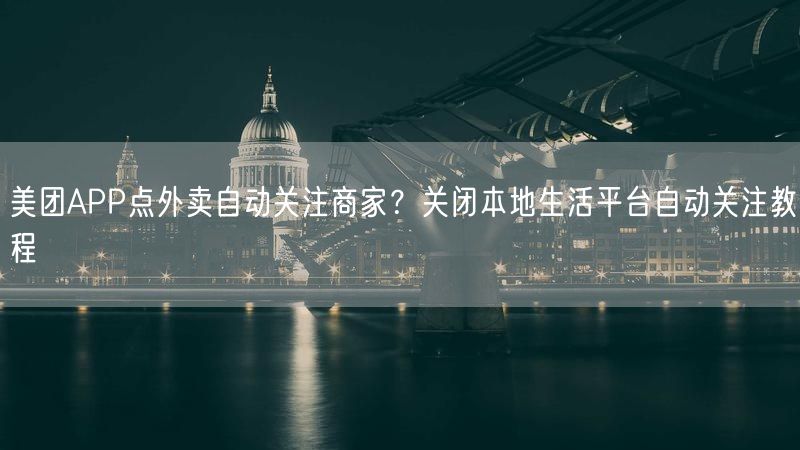 美团APP点外卖自动关注商家？关闭本地生活平台自动关注教程