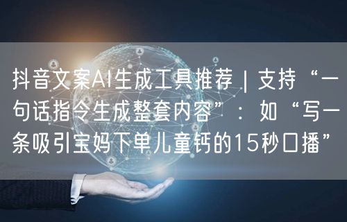 抖音文案AI生成工具推荐｜支持“一句话指令生成整套内容”：如“写一条吸引宝妈下单儿童钙的15秒口播”