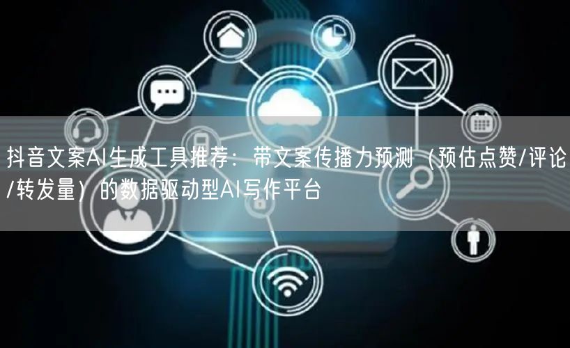 抖音文案AI生成工具推荐：带文案传播力预测（预估点赞/评论/转发量）的数据驱动型AI写作平台
