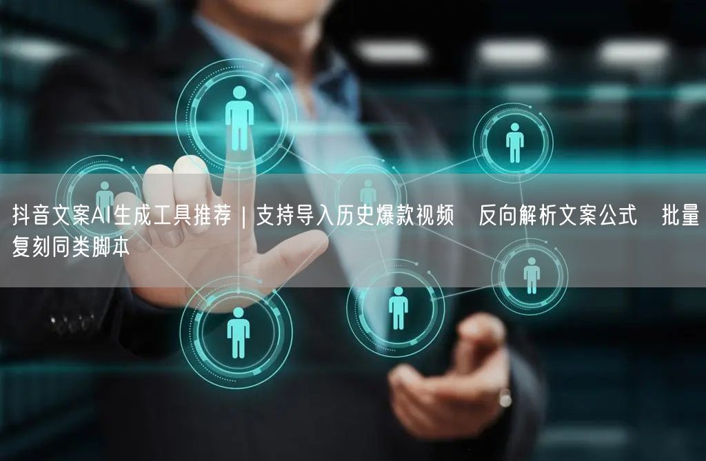 抖音文案AI生成工具推荐｜支持导入历史爆款视频→反向解析文案公式→批量复刻同类脚本