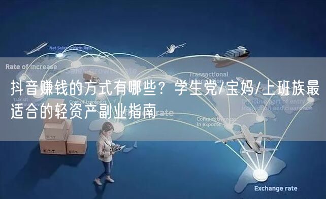 抖音赚钱的方式有哪些？学生党/宝妈/上班族最适合的轻资产副业指南