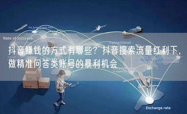 抖音赚钱的方式有哪些？抖音搜索流量红利下，做精准问答类账号的暴利机会