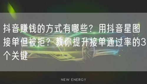 抖音赚钱的方式有哪些？用抖音星图接单但被拒？教你提升接单通过率的3个关键