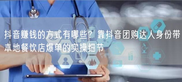 抖音赚钱的方式有哪些？靠抖音团购达人身份带本地餐饮店爆单的实操细节