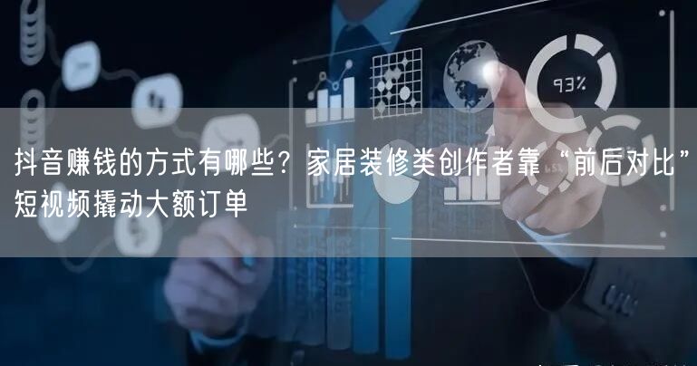 抖音赚钱的方式有哪些？家居装修类创作者靠“前后对比”短视频撬动大额订单