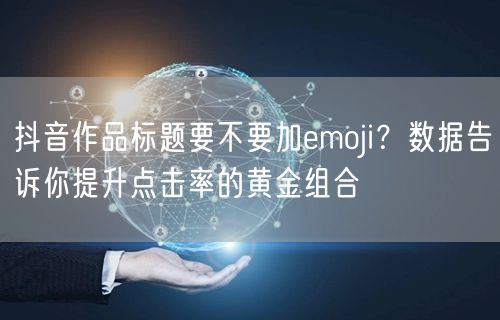 抖音作品标题要不要加emoji？数据告诉你提升点击率的黄金组合