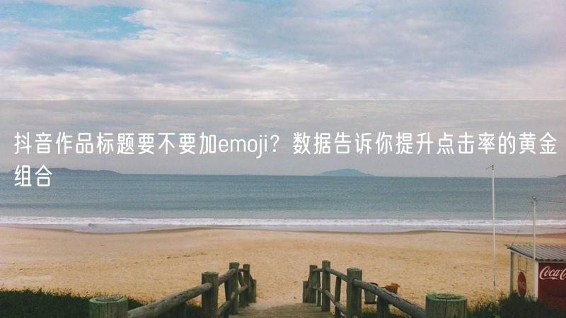 抖音作品标题要不要加emoji？数据告诉你提升点击率的黄金组合