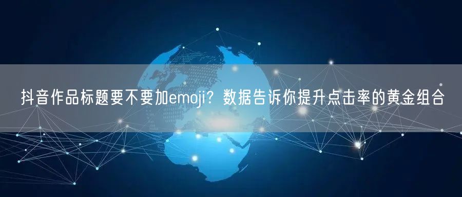 抖音作品标题要不要加emoji？数据告诉你提升点击率的黄金组合
