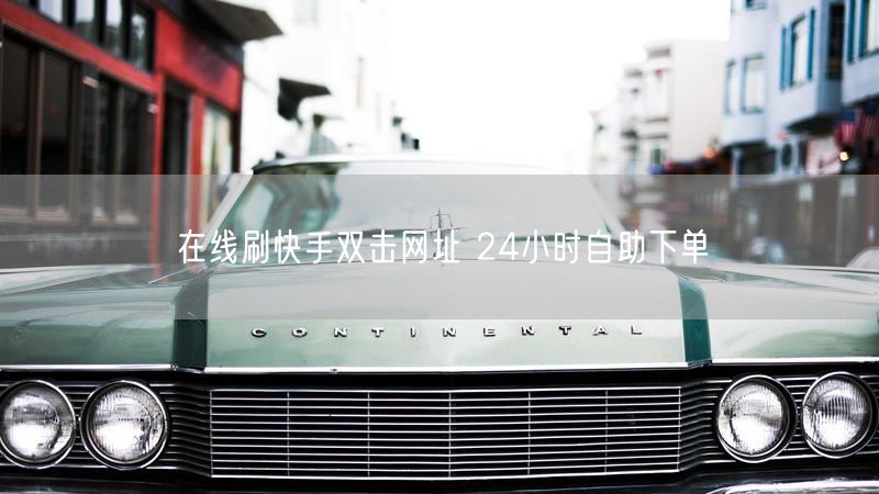 在线刷快手双击网址 24小时自助下单