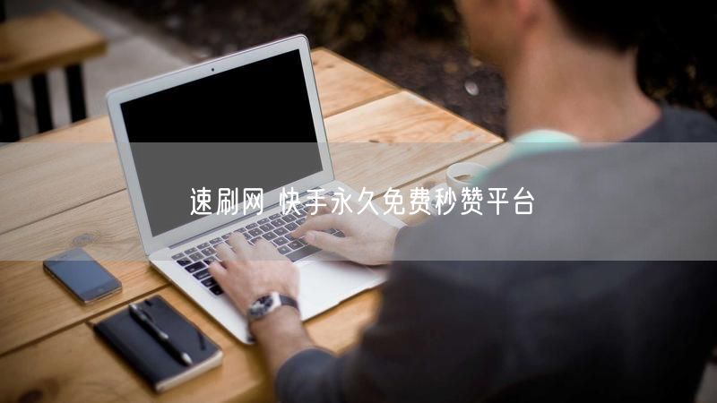 速刷网 快手永久免费秒赞平台