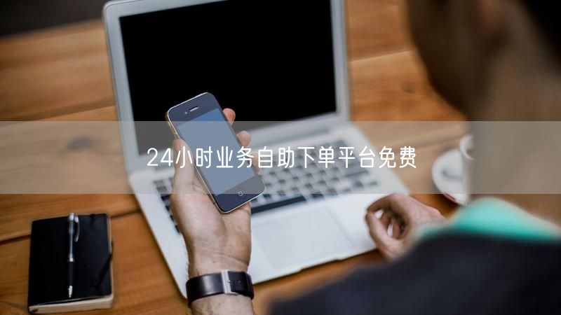 24小时业务自助下单平台免费