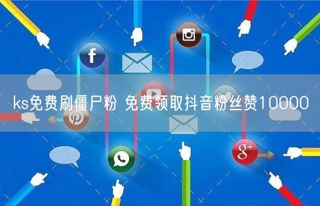 ks免费刷僵尸粉 免费领取抖音粉丝赞10000